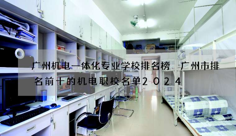 广州机电一体化专业学校排名榜 广州市排名前十的机电职校名单2024